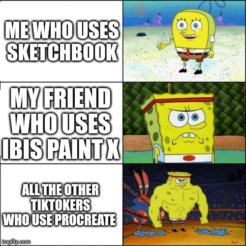 Just my life ;u; | ME WHO USES SKETCHBOOK; MY FRIEND WHO USES IBIS PAINT X; ALL THE OTHER TIKTOKERS WHO USE PROCREATE | image tagged in spongebob strong | made w/ Imgflip meme maker