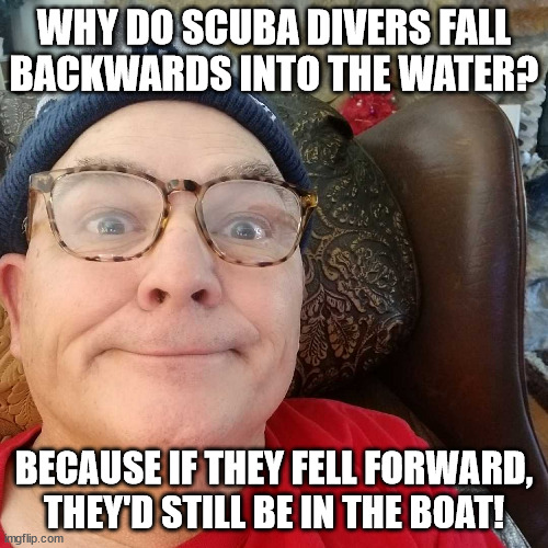 Durl Earl | WHY DO SCUBA DIVERS FALL BACKWARDS INTO THE WATER? BECAUSE IF THEY FELL FORWARD, THEY'D STILL BE IN THE BOAT! | image tagged in durl earl | made w/ Imgflip meme maker