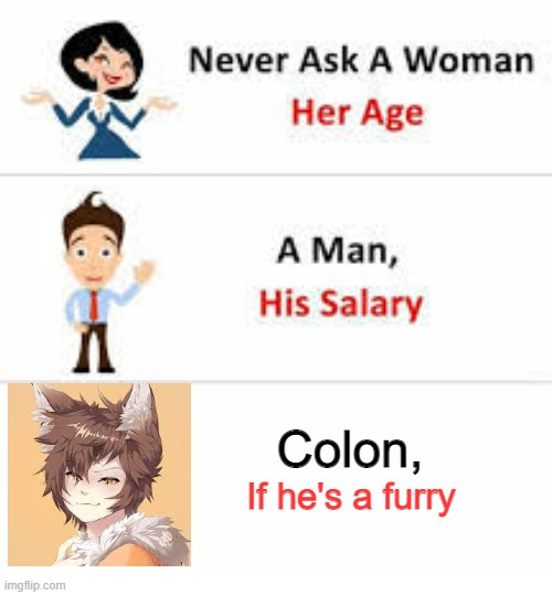 Never ask a woman her age | Colon, If he's a furry | image tagged in never ask a woman her age | made w/ Imgflip meme maker