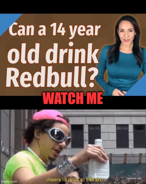 Yeah I can | WATCH ME | image tagged in cheers ill drink to that bro | made w/ Imgflip meme maker