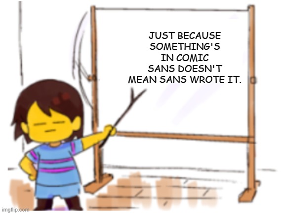 OMG SANS WROTE THIS | JUST BECAUSE SOMETHING'S IN COMIC SANS DOESN'T MEAN SANS WROTE IT. | image tagged in frisk sign | made w/ Imgflip meme maker