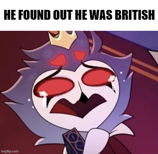 stolas cri | HE FOUND OUT HE WAS BRITISH | image tagged in stolas cri | made w/ Imgflip meme maker