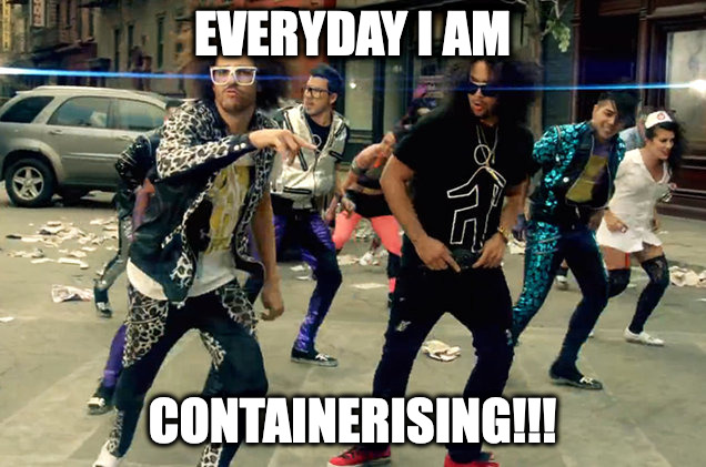 Everyday I am | EVERYDAY I AM; CONTAINERISING!!! | image tagged in party rock anthem | made w/ Imgflip meme maker
