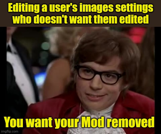 I Too Like To Live Dangerously Meme | Editing a user's images settings
 who doesn't want them edited You want your Mod removed | image tagged in memes,i too like to live dangerously | made w/ Imgflip meme maker