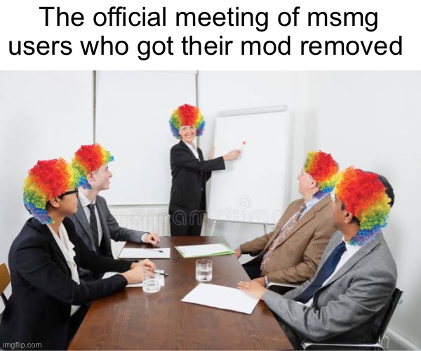 The official meeting of msmg users who got their mod removed | image tagged in clowns communicating | made w/ Imgflip meme maker