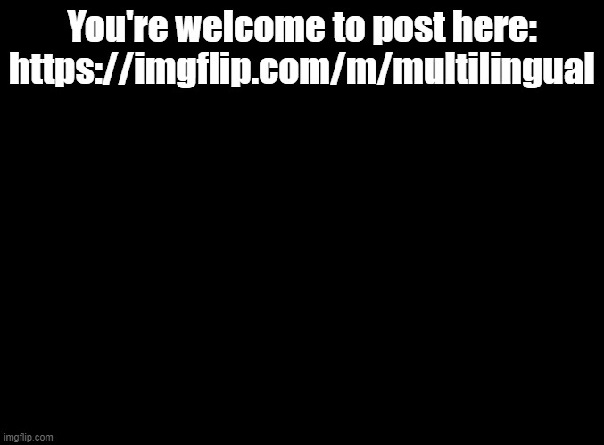 this stream was created before I joined msmg | You're welcome to post here: https://imgflip.com/m/multilingual | image tagged in blank black,advertising | made w/ Imgflip meme maker