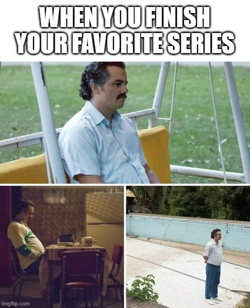 im not gonna wait 11 years | WHEN YOU FINISH YOUR FAVORITE SERIES | image tagged in memes,sad pablo escobar,sad | made w/ Imgflip meme maker