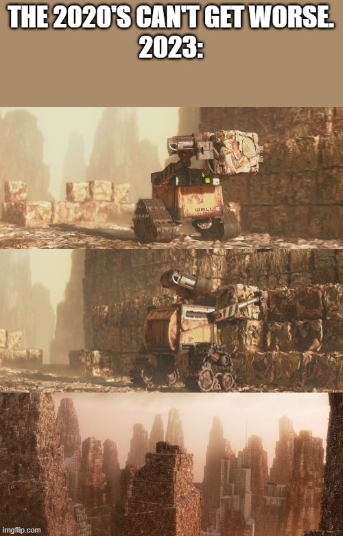 replace wall-e with humanity | THE 2020'S CAN'T GET WORSE.
2023: | image tagged in wall-e rubbish | made w/ Imgflip meme maker