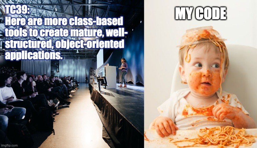 TC39 Proposals vs my code |  TC39:
Here are more class-based
tools to create mature, well-
structured, object-oriented
applications. MY CODE | image tagged in tc39,js,es,javascript,spaghetti,spaghetti code | made w/ Imgflip meme maker