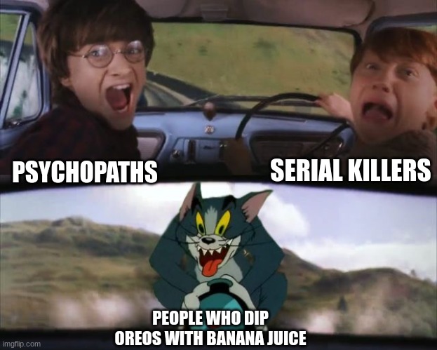 WHO WOULD EVEN DO THAT!?!?!? | SERIAL KILLERS; PSYCHOPATHS; PEOPLE WHO DIP OREOS WITH BANANA JUICE | image tagged in tom chasing harry and ron weasly | made w/ Imgflip meme maker