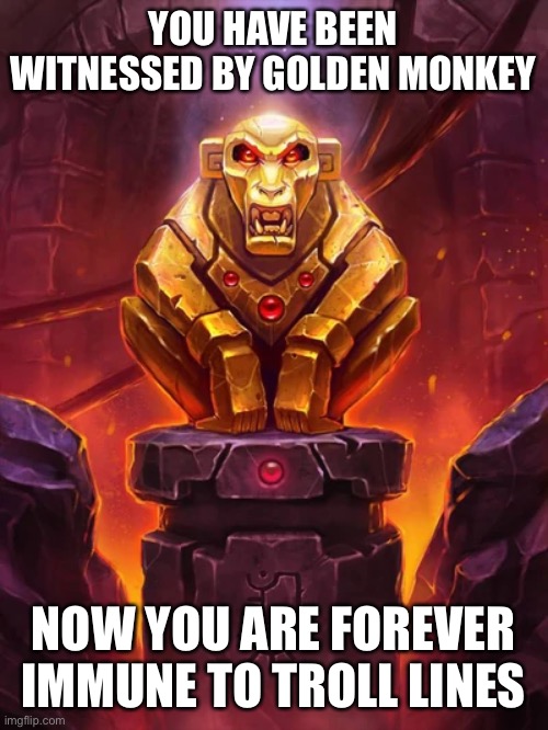 Golden Monkey Idol | YOU HAVE BEEN WITNESSED BY GOLDEN MONKEY; NOW YOU ARE FOREVER IMMUNE TO TROLL LINES | image tagged in golden monkey idol | made w/ Imgflip meme maker