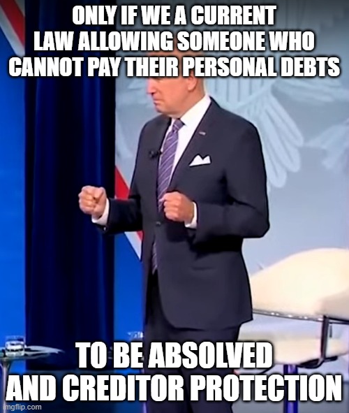 Braindead Biden Fists | ONLY IF WE A CURRENT LAW ALLOWING SOMEONE WHO CANNOT PAY THEIR PERSONAL DEBTS TO BE ABSOLVED AND CREDITOR PROTECTION | image tagged in braindead biden fists | made w/ Imgflip meme maker