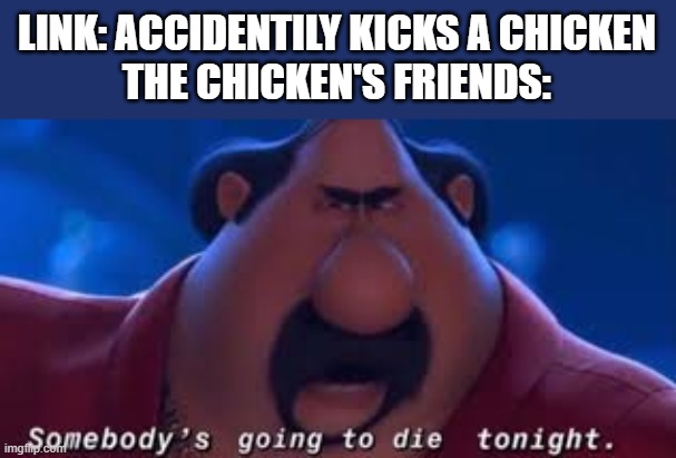 rip | LINK: ACCIDENTILY KICKS A CHICKEN
THE CHICKEN'S FRIENDS: | image tagged in somebody's going to die tonight,the legend of zelda | made w/ Imgflip meme maker