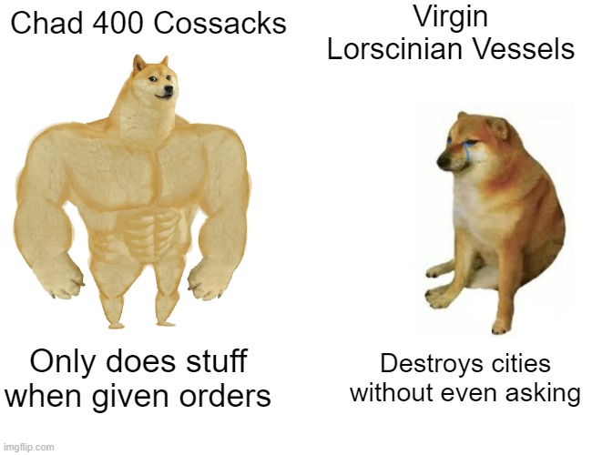 Buff Doge vs. Cheems | Virgin Lorscinian Vessels; Chad 400 Cossacks; Only does stuff when given orders; Destroys cities without even asking | image tagged in memes,buff doge vs cheems,why are you booing me i'm right | made w/ Imgflip meme maker