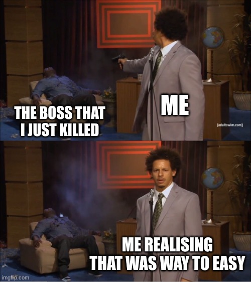 "Music Intensifies" | ME; THE BOSS THAT I JUST KILLED; ME REALISING THAT WAS WAY TO EASY | image tagged in memes,who killed hannibal | made w/ Imgflip meme maker