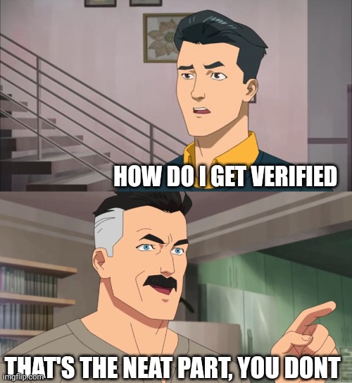 That's the neat part, you don't | HOW DO I GET VERIFIED THAT'S THE NEAT PART, YOU DONT | image tagged in that's the neat part you don't | made w/ Imgflip meme maker