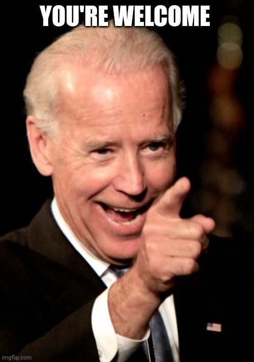 Smilin Biden Meme | YOU'RE WELCOME | image tagged in memes,smilin biden | made w/ Imgflip meme maker