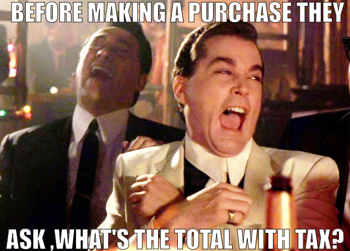 IF YOU ASKING YOU NOT TRYING TO BUY! | BEFORE MAKING A PURCHASE THEY; ASK ,WHAT'S THE TOTAL WITH TAX? | image tagged in memes,good fellas hilarious | made w/ Imgflip meme maker
