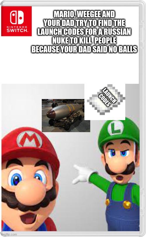 im bored | MARIO, WEEGEE AND YOUR DAD TRY TO FIND THE LAUNCH CODES FOR A RUSSIAN NUKE TO KILL  PEOPLE BECAUSE YOUR DAD SAID NO BALLS; LAUNCH CODES | image tagged in mario,wars crimes,certified bruh moment,no father | made w/ Imgflip meme maker