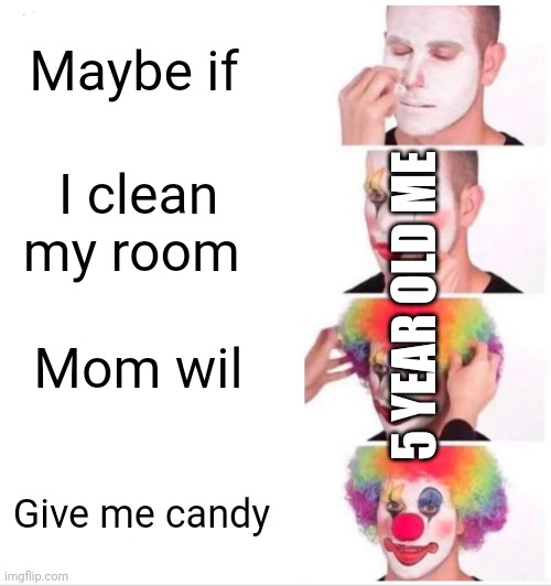 Clown Applying Makeup Meme | Maybe if; I clean my room; 5 YEAR OLD ME; Mom wil; Give me candy | image tagged in memes,clown applying makeup,toddler | made w/ Imgflip meme maker