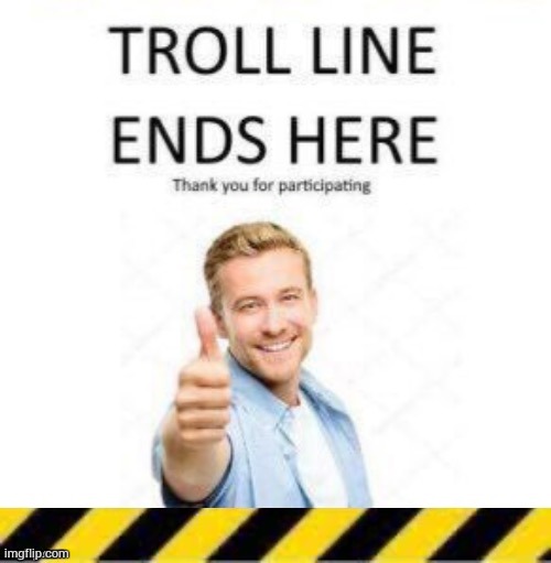 End of the Troll line I started 1 hour ago | image tagged in troll line piece two | made w/ Imgflip meme maker
