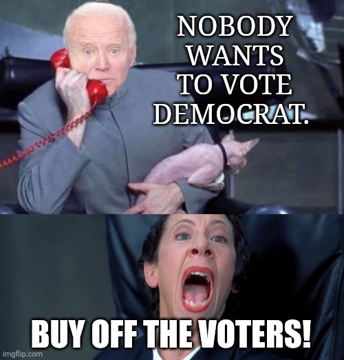 Buying votes is a federal crime. | NOBODY WANTS TO VOTE DEMOCRAT. BUY OFF THE VOTERS! | image tagged in evil biden frau | made w/ Imgflip meme maker