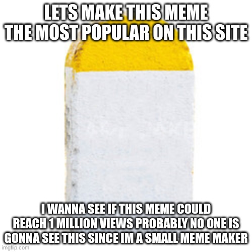 Milestone 1 Million Views Possible who knows | LETS MAKE THIS MEME THE MOST POPULAR ON THIS SITE; I WANNA SEE IF THIS MEME COULD REACH 1 MILLION VIEWS PROBABLY NO ONE IS GONNA SEE THIS SINCE IM A SMALL MEME MAKER | image tagged in milestone | made w/ Imgflip meme maker
