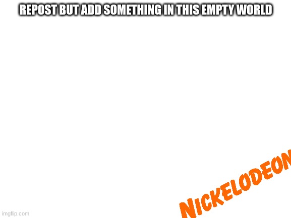 Blank White Template | REPOST BUT ADD SOMETHING IN THIS EMPTY WORLD | image tagged in blank white template | made w/ Imgflip meme maker