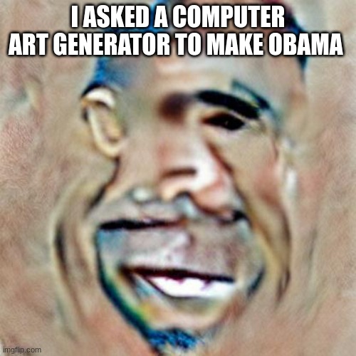 tf | I ASKED A COMPUTER ART GENERATOR TO MAKE OBAMA | image tagged in goofy | made w/ Imgflip meme maker
