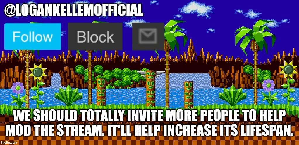 Old temp. | WE SHOULD TOTALLY INVITE MORE PEOPLE TO HELP MOD THE STREAM. IT'LL HELP INCREASE ITS LIFESPAN. | image tagged in logankellemofficial temp | made w/ Imgflip meme maker