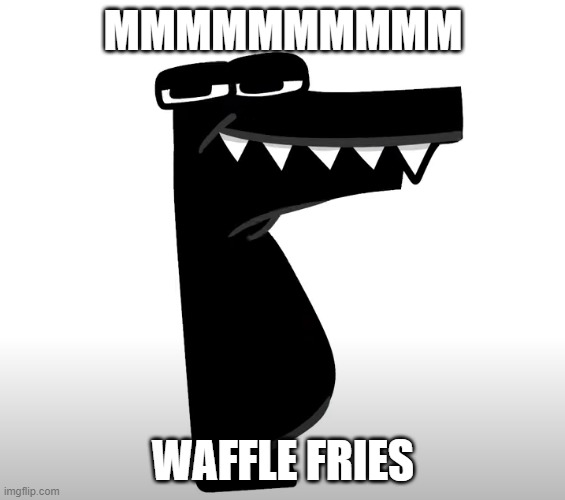 MMMMMMMMMMMM | MMMMMMMMMM; WAFFLE FRIES | image tagged in mmmmmmmmmmmm,waffle fries,f,alphabet lore | made w/ Imgflip meme maker