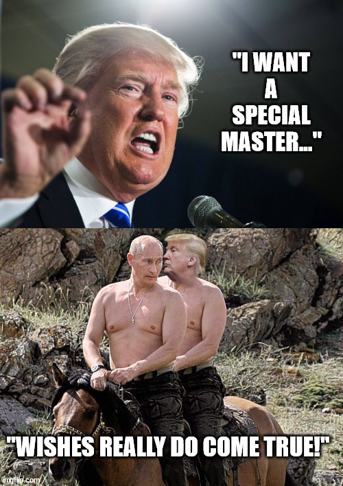 Donny and Vladdy sitting on a horse, plotting crimes against humanity, of course! | "I WANT A SPECIAL MASTER..."; "WISHES REALLY DO COME TRUE!" | image tagged in donald trump,putin trump on horse,donny loves vladdy | made w/ Imgflip meme maker