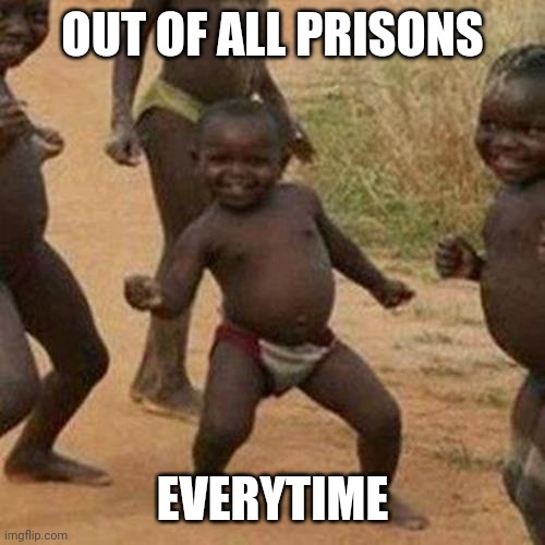 Third World Success Kid | OUT OF ALL PRISONS; EVERYTIME | image tagged in memes,third world success kid | made w/ Imgflip meme maker