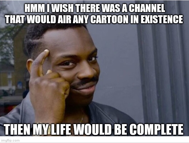 This would be good but right issues exist | HMM I WISH THERE WAS A CHANNEL THAT WOULD AIR ANY CARTOON IN EXISTENCE; THEN MY LIFE WOULD BE COMPLETE | image tagged in black guy thinking,funny memes | made w/ Imgflip meme maker