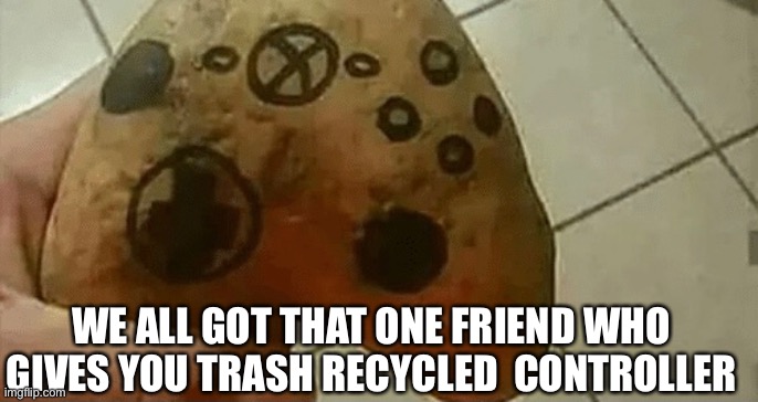 Trash controller | WE ALL GOT THAT ONE FRIEND WHO GIVES YOU TRASH RECYCLED  CONTROLLER | image tagged in trash can | made w/ Imgflip meme maker