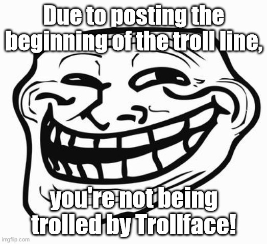 Trollface | Due to posting the beginning of the troll line, you're not being trolled by Trollface! | image tagged in trollface | made w/ Imgflip meme maker