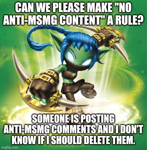 This would be nice. | CAN WE PLEASE MAKE "NO ANTI-MSMG CONTENT" A RULE? SOMEONE IS POSTING ANTI-MSMG COMMENTS AND I DON'T KNOW IF I SHOULD DELETE THEM. | image tagged in stealth elf | made w/ Imgflip meme maker