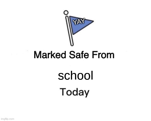 Marked Safe From | YAY; school | image tagged in memes,marked safe from | made w/ Imgflip meme maker