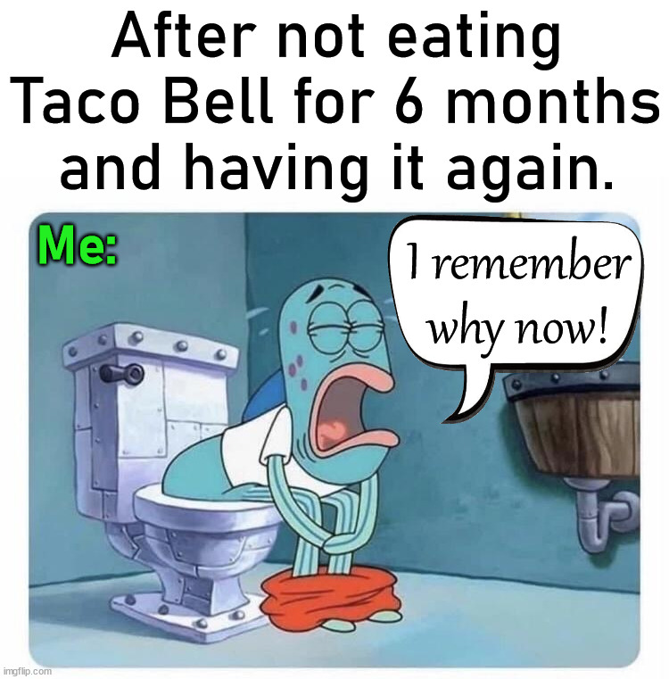 Applies to many foods and restaurants |  After not eating Taco Bell for 6 months and having it again. I remember why now! Me: | image tagged in taco bell,restaurant,warning sign,bathroom humor,sweating bullets,eating | made w/ Imgflip meme maker