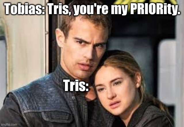 Divergent  | Tobias: Tris, you're my PRIORity. Tris: | image tagged in divergent | made w/ Imgflip meme maker