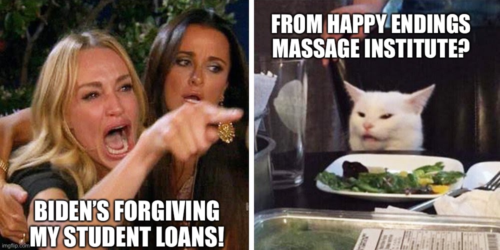 More FREE STUFF Democrats Buying Votes AGAIN! | FROM HAPPY ENDINGS MASSAGE INSTITUTE? BIDEN’S FORGIVING MY STUDENT LOANS! | image tagged in smudge the cat,biden,student loan forgiveness | made w/ Imgflip meme maker