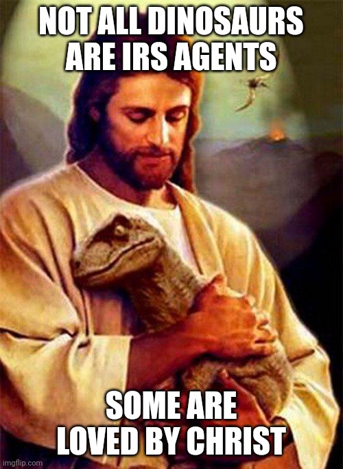 Jesus Dinosaur | NOT ALL DINOSAURS ARE IRS AGENTS; SOME ARE LOVED BY CHRIST | image tagged in jesus dinosaur | made w/ Imgflip meme maker