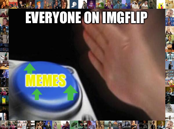Everyone in Imgflip be like... | EVERYONE ON IMGFLIP; MEMES | image tagged in memes,blank nut button | made w/ Imgflip meme maker