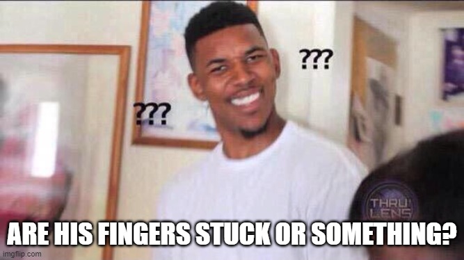 Black guy confused | ARE HIS FINGERS STUCK OR SOMETHING? | image tagged in black guy confused | made w/ Imgflip meme maker