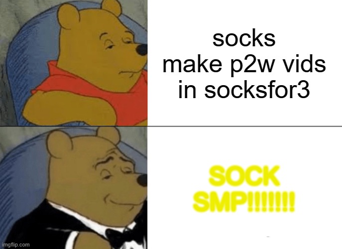 Tuxedo Winnie The Pooh Meme | socks make p2w vids in socksfor3; SOCK SMP!!!!!!! | image tagged in memes,tuxedo winnie the pooh | made w/ Imgflip meme maker