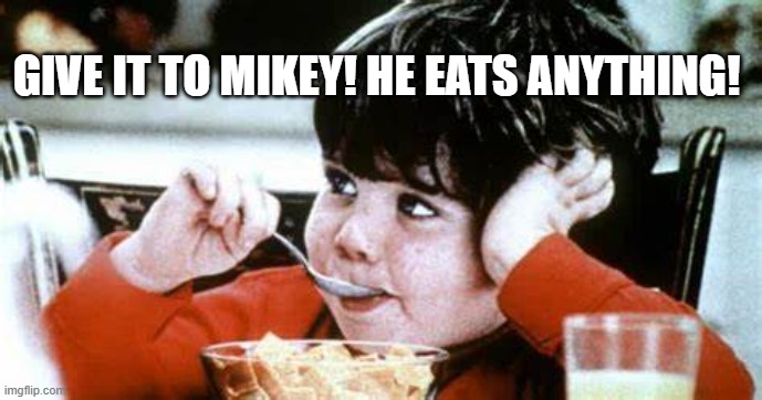 GIVE IT TO MIKEY! HE EATS ANYTHING! | made w/ Imgflip meme maker