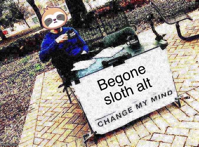Sloth change my mind | Begone sloth alt | image tagged in sloth change my mind | made w/ Imgflip meme maker