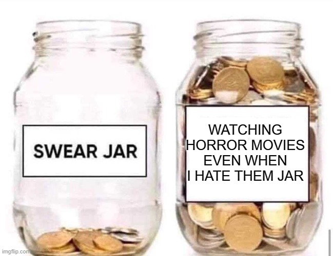 bruh | WATCHING HORROR MOVIES EVEN WHEN I HATE THEM JAR | image tagged in swear jar | made w/ Imgflip meme maker