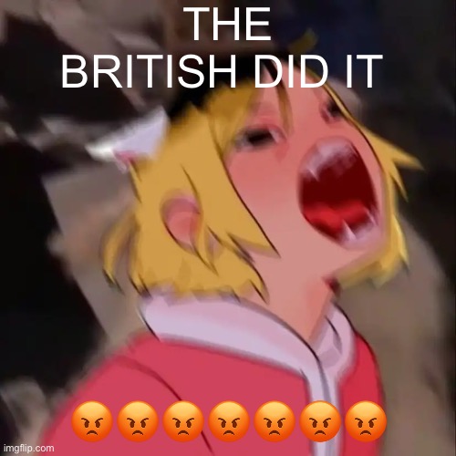 Le skrem | THE BRITISH DID IT; 😡😡😡😡😡😡😡 | image tagged in le skrem | made w/ Imgflip meme maker