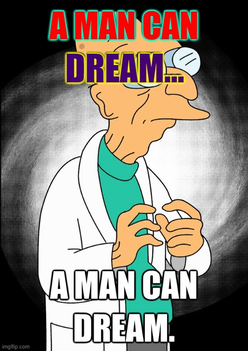 A MAN CAN DREAM... | made w/ Imgflip meme maker